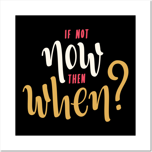 if not now then when? Wall Art by Every thing